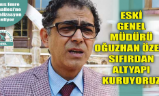 ESKİ Genel Müdürü Oğuzhan Özen: Sıfırdan altyapı kuruyoruz!