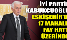 Kabukcuoğlu: Eskişehir’de 17 mahalle fay hattı üzerinde!